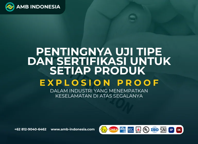 Pentingnya Uji Tipe dan Sertifikasi untuk Setiap Produk Explosion Proof